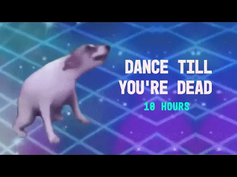 DANCE TILL YOU'RE DEAD 10 HOURS
