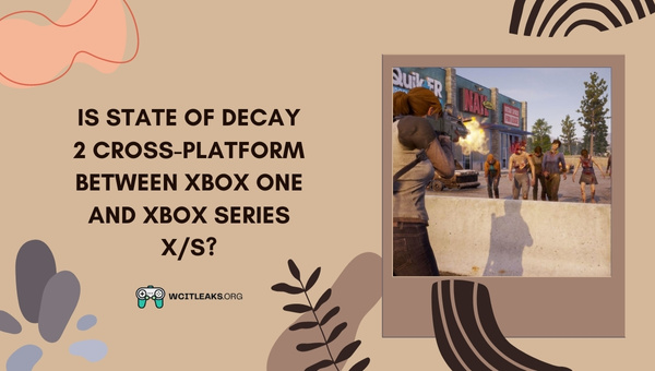 Is State Of Decay 2 Cross-Platform between Xbox One and Xbox Series X/S?