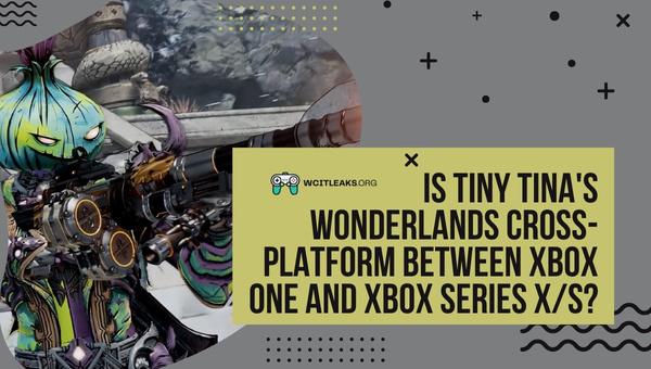 Is Tiny Tina's Wonderlands Cross-Platform between Xbox One and Xbox Series X/S?